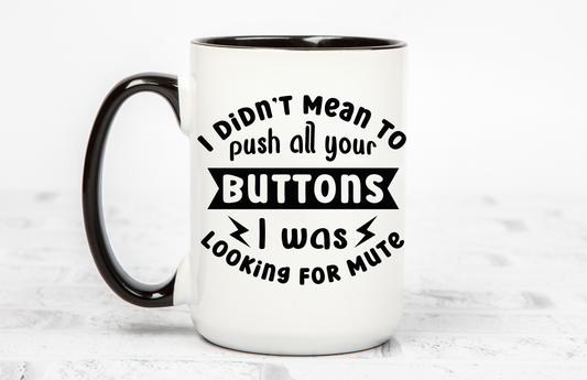 I didn't mean to push all your buttons 15 OZ Coffee Mug